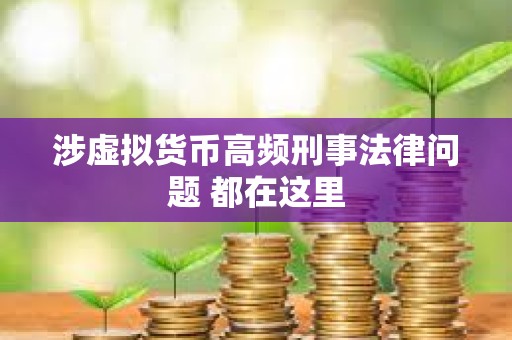 涉虛擬貨幣高頻刑事法律問題 都在這里