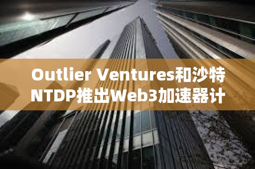 Outlier Ventures和沙特NTDP推出Web3加速器計劃