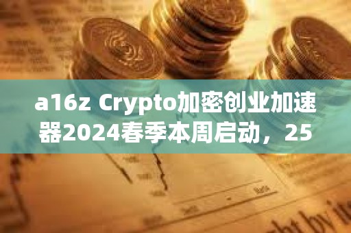 a16z Crypto加密創業加速器2024春季本周啟動，25個參與項目名單公布