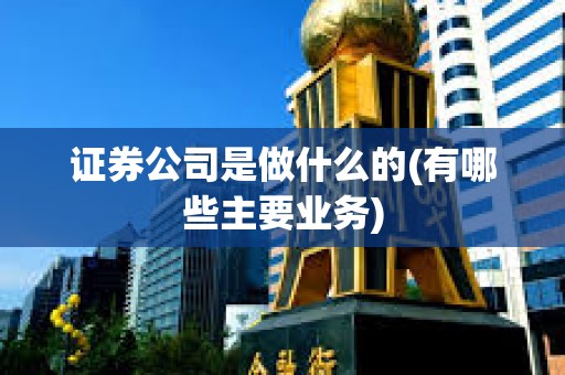 證券公司是做什么的(有哪些主要業(yè)務(wù))