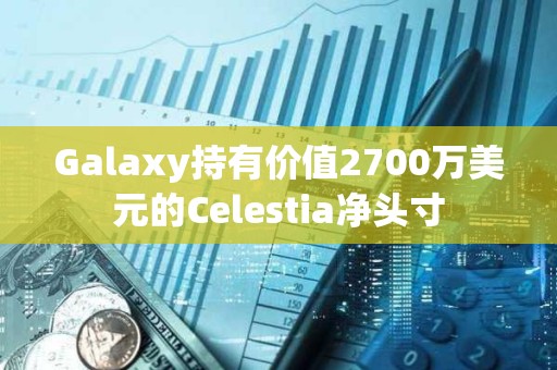 Galaxy持有價值2700萬美元的Celestia凈頭寸