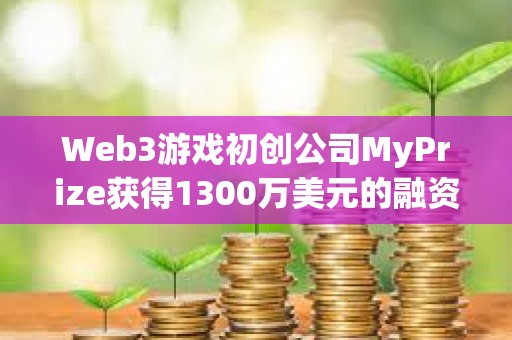 Web3游戲初創公司MyPrize獲得1300萬美元的融資