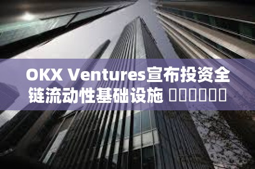 OKX Ventures宣布投資全鏈流動性基礎設施 ???????StakeStone