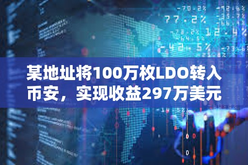 某地址將100萬枚LDO轉(zhuǎn)入幣安，實現(xiàn)收益297萬美元