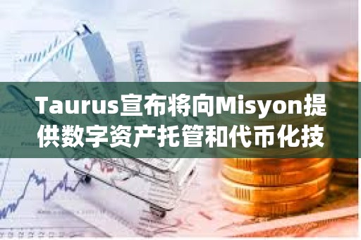 Taurus宣布將向Misyon提供數(shù)字資產(chǎn)托管和代幣化技術(shù)