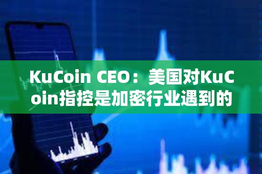 KuCoin CEO：美國對KuCoin指控是加密行業遇到的典型增長和監管問題