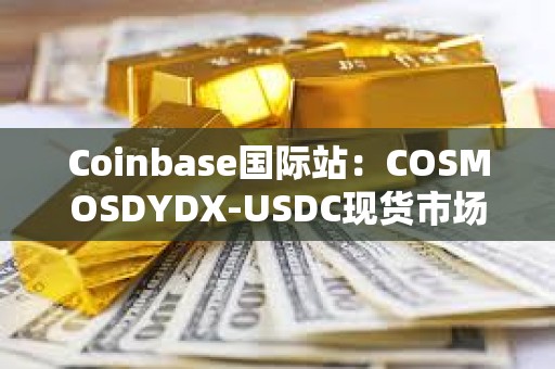 Coinbase國際站：COSMOSDYDX-USDC現貨市場將改期上線