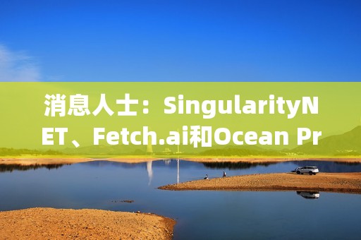 消息人士：SingularityNET、Fetch.ai和Ocean Protocol代幣擬合并為ASI