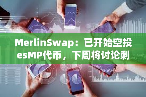 MerlinSwap：已開始空投esMP代幣，下周將討論剩余16%空投投票權的分配等