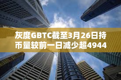 灰度GBTC截至3月26日持幣量較前一日減少超4944枚BTC