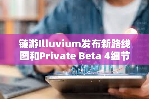 鏈游Illuvium發布新路線圖和Private Beta 4細節