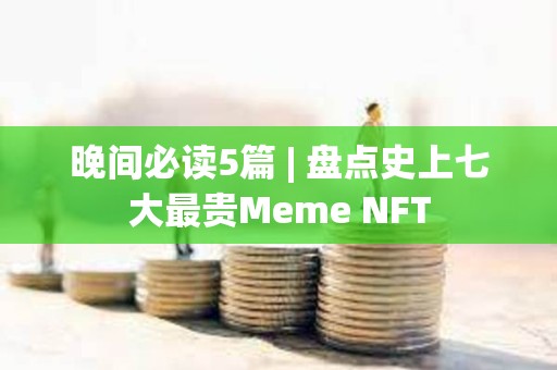 晚間必讀5篇 | 盤點史上七大最貴Meme NFT