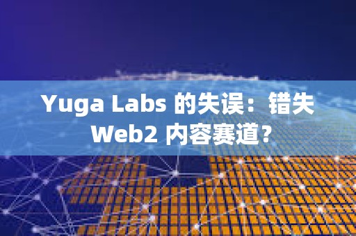 Yuga Labs 的失誤：錯失 Web2 內容賽道？