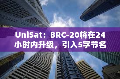 UniSat：BRC-20將在24小時(shí)內(nèi)升級，引入5字節(jié)名稱和有限發(fā)行資產(chǎn)