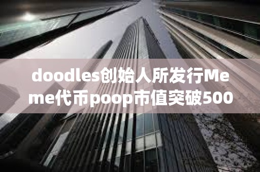 doodles創(chuàng)始人所發(fā)行Meme代幣poop市值突破5000萬美元