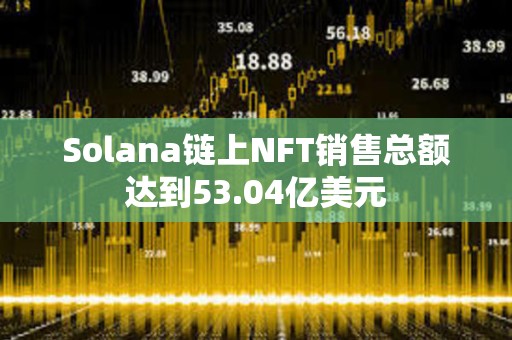 Solana鏈上NFT銷售總額達(dá)到53.04億美元