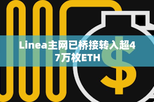 Linea主網(wǎng)已橋接轉(zhuǎn)入超47萬枚ETH
