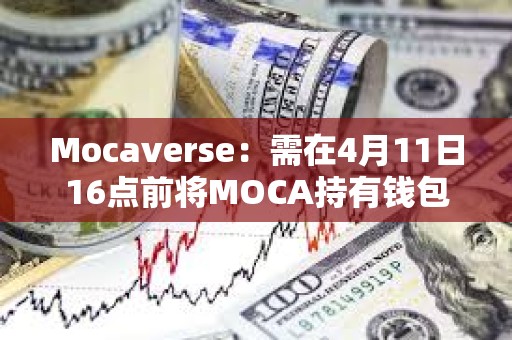 Mocaverse：需在4月11日16點(diǎn)前將MOCA持有錢包與Moca ID關(guān)聯(lián)
