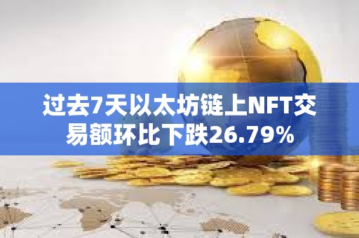 過去7天以太坊鏈上NFT交易額環比下跌26.79%