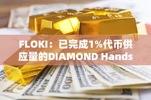 FLOKI：已完成1%代幣供應量的DIAMOND Hands獎勵發放