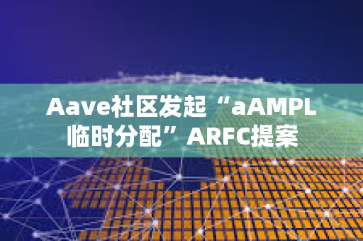 Aave社區(qū)發(fā)起“aAMPL臨時分配”ARFC提案