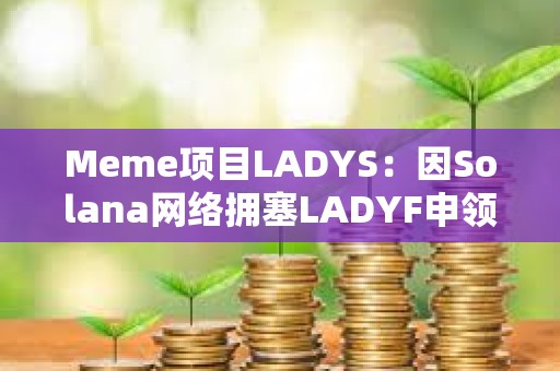 Meme項目LADYS：因Solana網(wǎng)絡(luò)擁塞LADYF申領(lǐng)門戶延遲