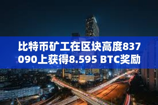 比特幣礦工在區塊高度837090上獲得8.595 BTC獎勵