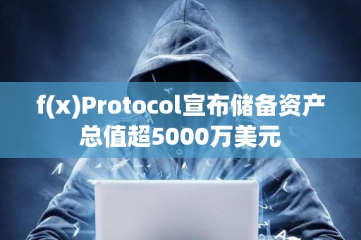 f(x)Protocol宣布儲備資產總值超5000萬美元