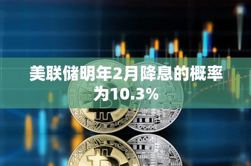 美聯儲明年2月降息的概率為10.3%