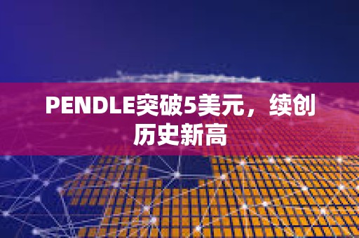 PENDLE突破5美元，續創歷史新高