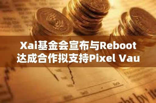 Xai基金會宣布與Reboot達(dá)成合作擬支持Pixel Vault BattlePlan游戲生態(tài)遷移