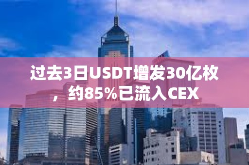過去3日USDT增發(fā)30億枚，約85%已流入CEX