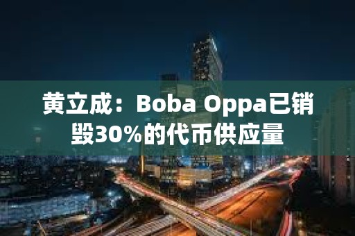 黃立成：Boba Oppa已銷毀30%的代幣供應量
