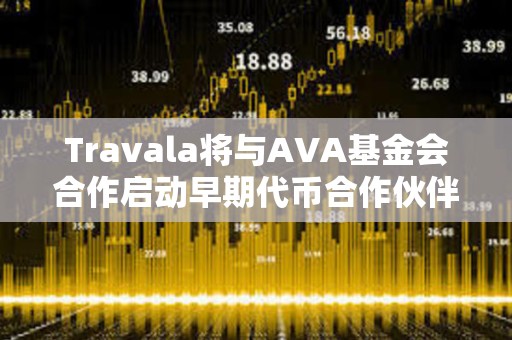 Travala將與AVA基金會合作啟動早期代幣合作伙伴項目空投