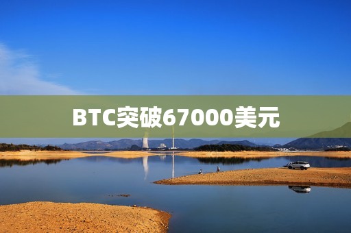BTC突破67000美元