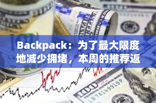 Backpack：為了最大限度地減少擁堵，本周的推薦返利將推遲到W空投結束