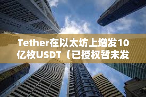 Tether在以太坊上增發(fā)10億枚USDT（已授權(quán)暫未發(fā)行）