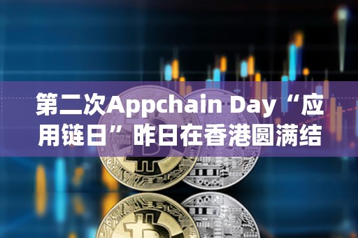第二次Appchain Day“應(yīng)用鏈日”昨日在香港圓滿結(jié)束
