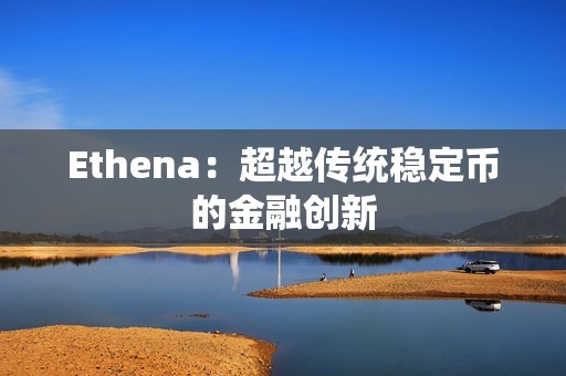 Ethena：超越傳統穩定幣的金融創新