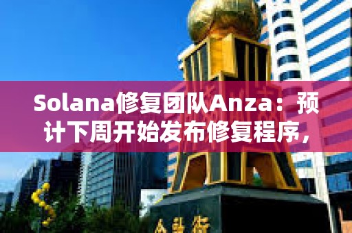 Solana修復團隊Anza：預計下周開始發布修復程序，今日將發布測試補丁