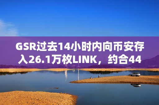 GSR過去14小時(shí)內(nèi)向幣安存入26.1萬枚LINK，約合449萬美元