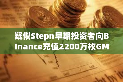 疑似Stepn早期投資者向BInance充值2200萬枚GMT，價(jià)值670萬美元