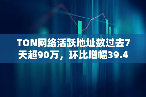 TON網(wǎng)絡(luò)活躍地址數(shù)過去7天超90萬，環(huán)比增幅39.4%