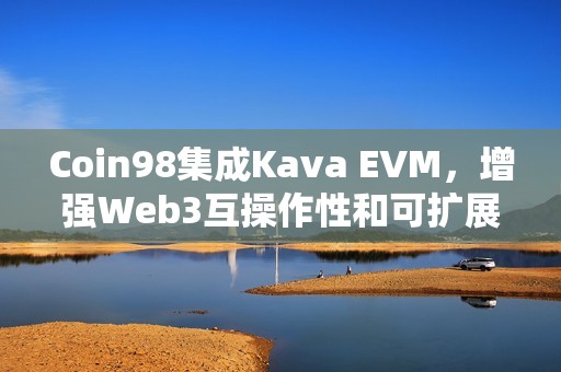 Coin98集成Kava EVM，增強Web3互操作性和可擴展性