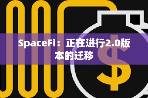 SpaceFi：正在進行2.0版本的遷移