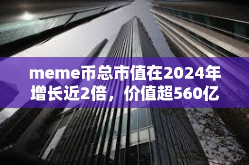meme幣總市值在2024年增長近2倍，價值超560億美元