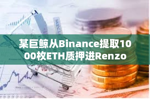 某巨鯨從Binance提取1000枚ETH質押進Renzo