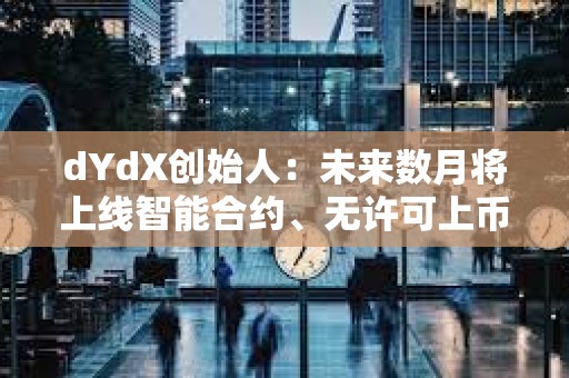 dYdX創始人：未來數月將上線智能合約、無許可上幣等功能