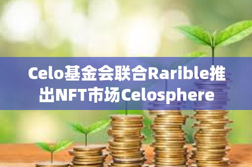 Celo基金會聯合Rarible推出NFT市場Celosphere