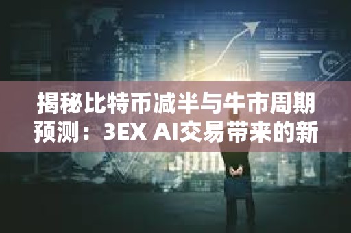揭秘比特幣減半與牛市周期預(yù)測：3EX AI交易帶來的新變量